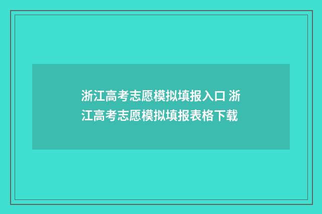 浙江高考志愿模拟填报入口 浙江高考志愿模拟填报表格下载