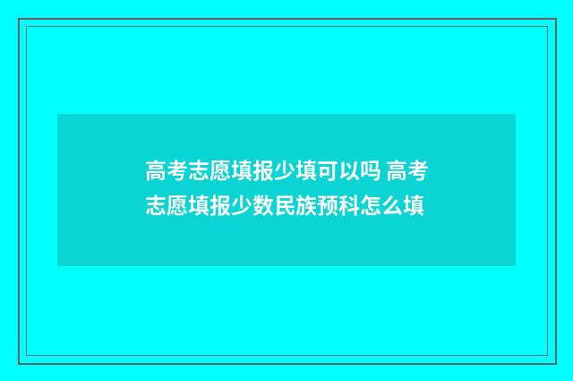 高考志愿填报少填可以吗 高考志愿填报少数民族预科怎么填