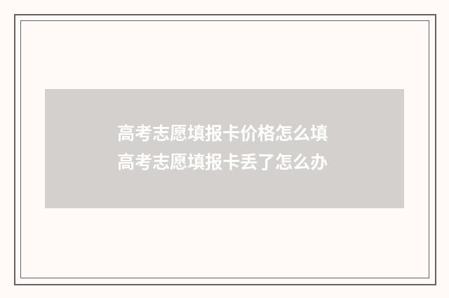 高考志愿填报卡价格怎么填 高考志愿填报卡丢了怎么办