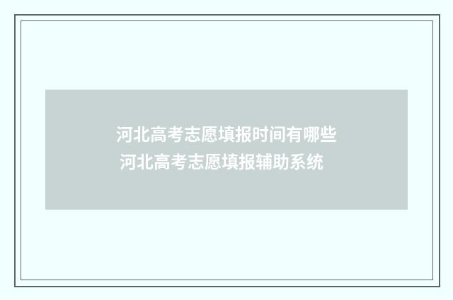 河北高考志愿填报时间有哪些 河北高考志愿填报辅助系统