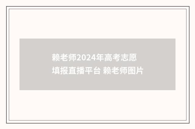 赖老师2024年高考志愿填报直播平台 赖老师图片