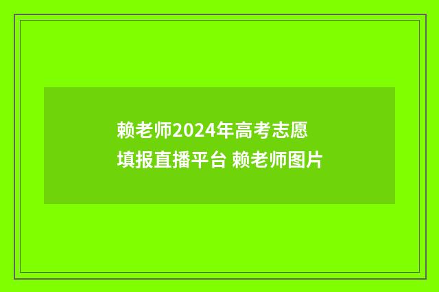 赖老师2024年高考志愿填报直播平台 赖老师图片