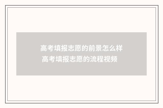 高考填报志愿的前景怎么样 高考填报志愿的流程视频