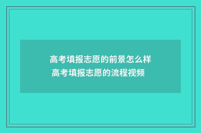 高考填报志愿的前景怎么样 高考填报志愿的流程视频