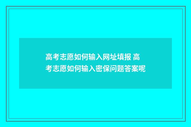 高考志愿如何输入网址填报 高考志愿如何输入密保问题答案呢
