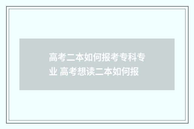 高考二本如何报考专科专业 高考想读二本如何报