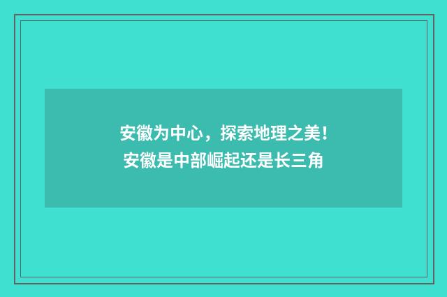 安徽为中心，探索地理之美！ 安徽是中部崛起还是长三角