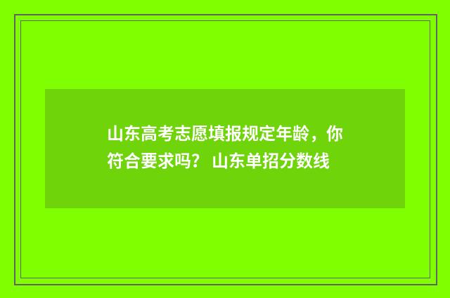 山东高考志愿填报规定年龄,你符合要求吗? 山东单招分数线