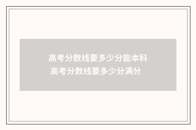 高考分数线要多少分能本科 高考分数线要多少分满分