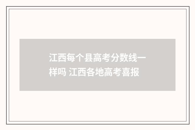 江西每个县高考分数线一样吗 江西各地高考喜报