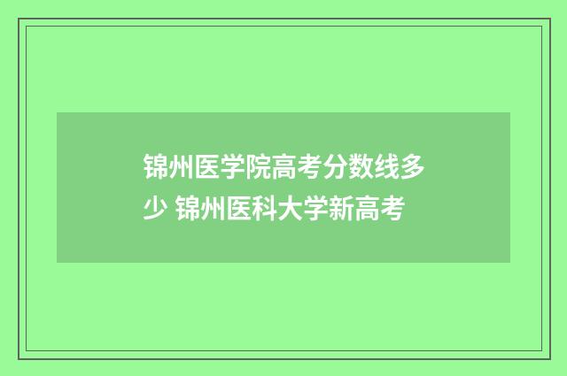 锦州医学院高考分数线多少 锦州医科大学新高考