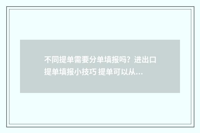 不同提单需要分单填报吗？进出口提单填报小技巧 提单可以从不同的角度加以分类,常见的主要有