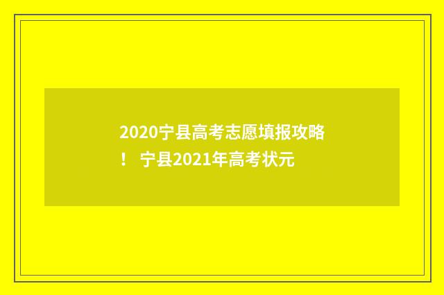 2020宁县高考志愿填报攻略！ 宁县2021年高考状元