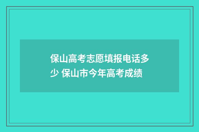 保山高考志愿填报电话多少 保山市今年高考成绩