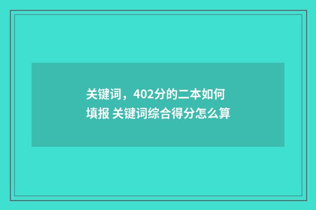 关键词，402分的二本如何填报 关键词综合得分怎么算