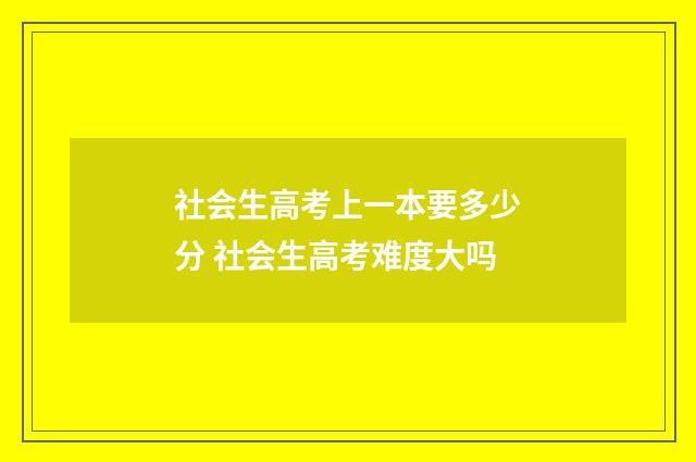 社会生高考上一本要多少分 社会生高考难度大吗