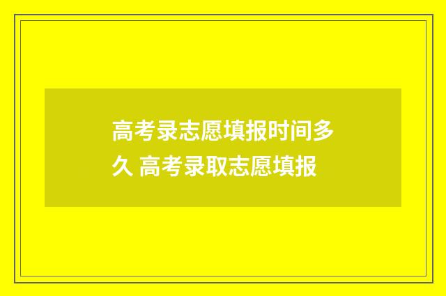 高考录志愿填报时间多久 高考录取志愿填报