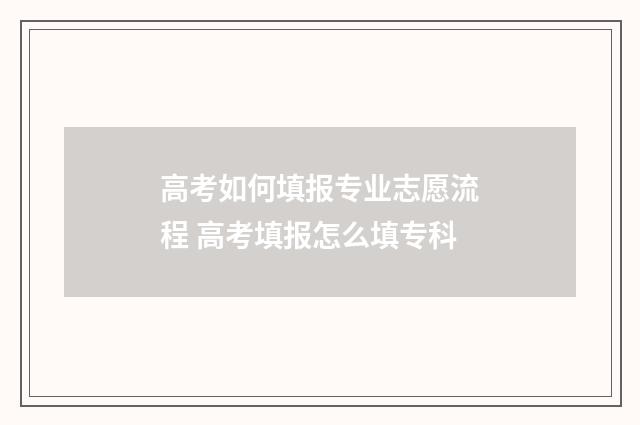 高考如何填报专业志愿流程 高考填报怎么填专科