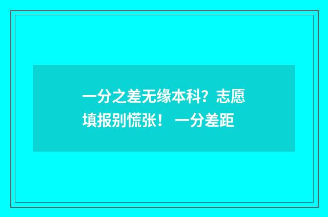 一分之差无缘本科？志愿填报别慌张！ 一分差距