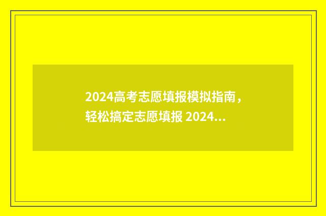 2024高考志愿填报模拟指南，轻松搞定志愿填报 2024高考志愿填报本科二批时间段