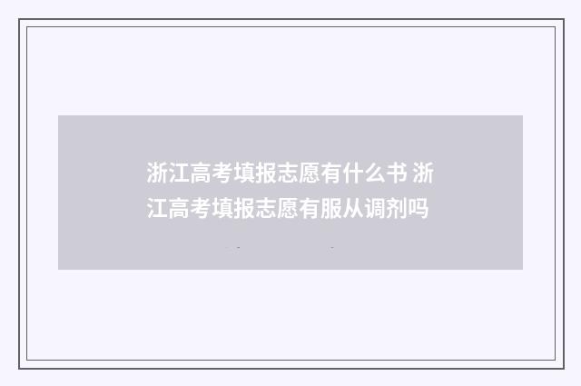 浙江高考填报志愿有什么书 浙江高考填报志愿有服从调剂吗