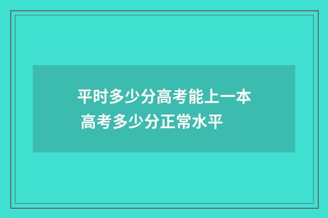 平时多少分高考能上一本 高考多少分正常水平