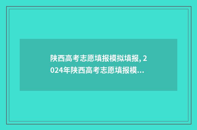 陕西高考志愿填报模拟填报, 2024年陕西高考志愿填报模拟系统入口 陕西高考志愿填报表