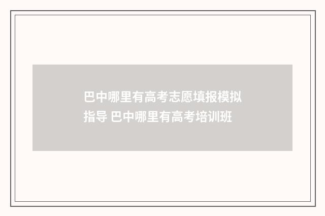 巴中哪里有高考志愿填报模拟指导 巴中哪里有高考培训班