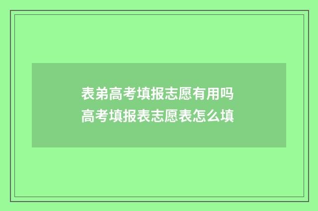表弟高考填报志愿有用吗 高考填报表志愿表怎么填
