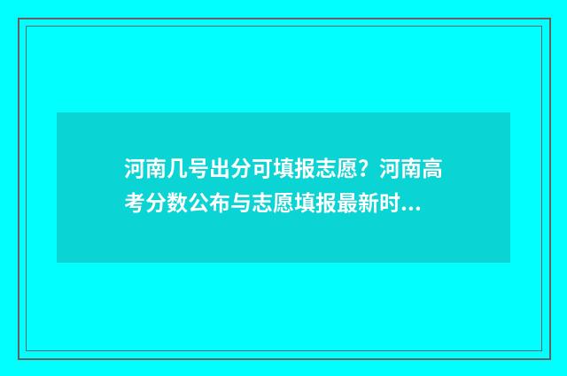 河南几号出分可填报志愿?河南高考分数公布与志愿填报最新时间 河南分数几点公布