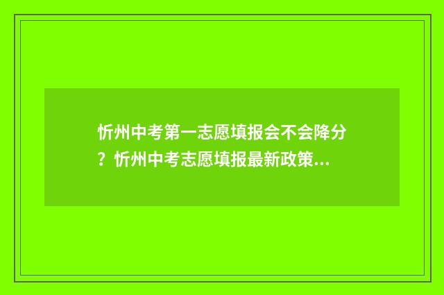 忻州中考第一志愿填报会不会降分?忻州中考志愿填报最新政策 忻州一中2021中考喜报