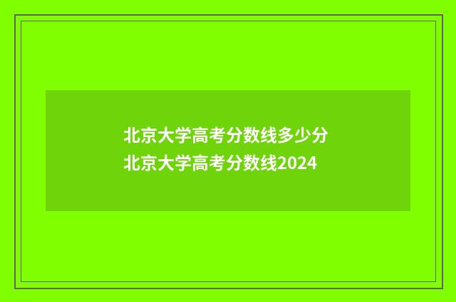北京大学高考分数线多少分 北京大学高考分数线2024