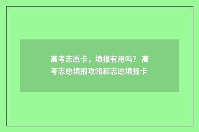 高考志愿卡，填报有用吗？ 高考志愿填报攻略和志愿填报卡