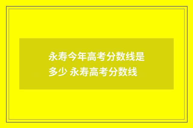 永寿今年高考分数线是多少 永寿高考分数线