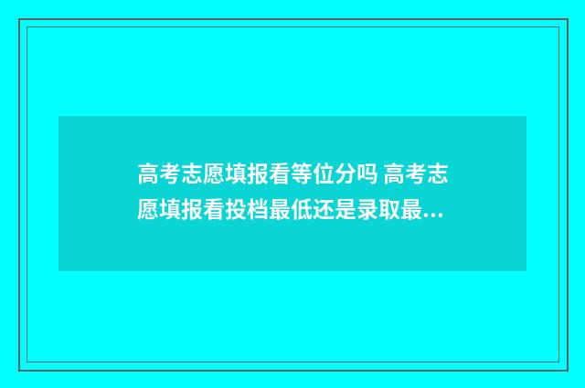 高考志愿填报看等位分吗 高考志愿填报看投档最低还是录取最低