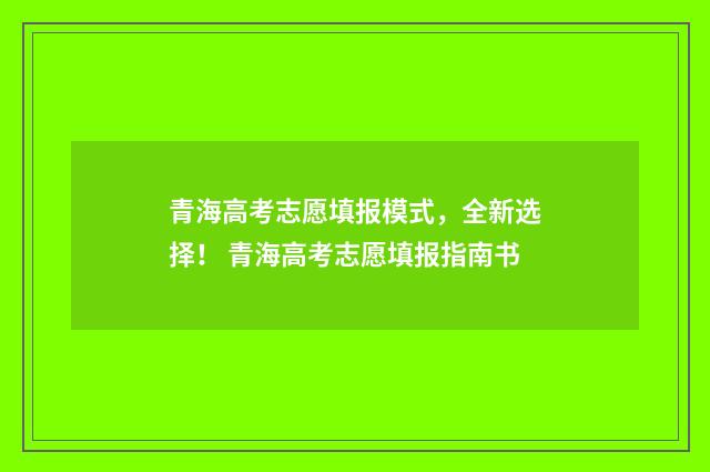 青海高考志愿填报模式，全新选择！ 青海高考志愿填报指南书