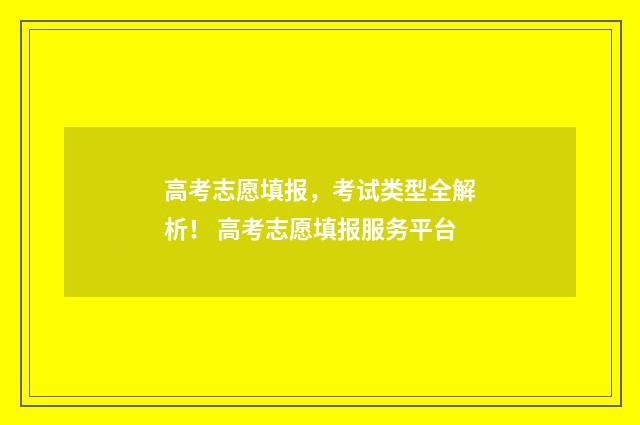 高考志愿填报，考试类型全解析！ 高考志愿填报服务平台