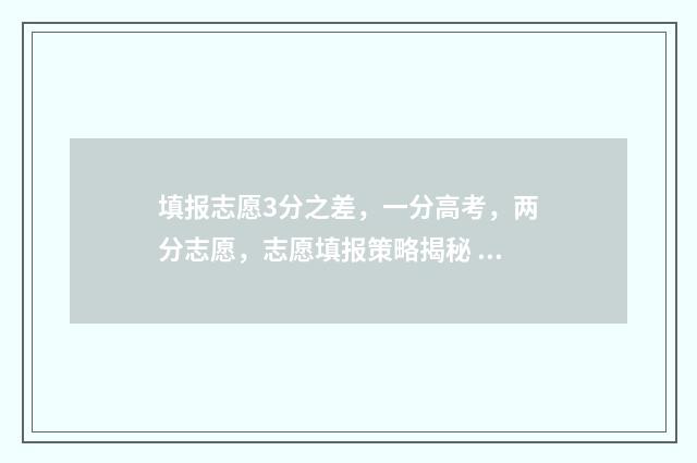 填报志愿3分之差，一分高考，两分志愿，志愿填报策略揭秘 志愿填报3+2