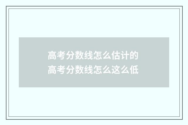 高考分数线怎么估计的 高考分数线怎么这么低
