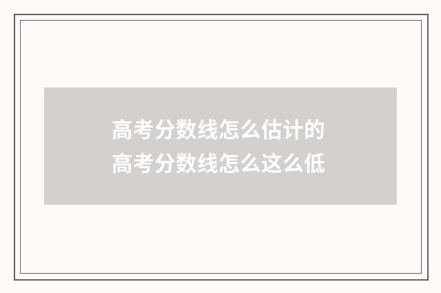 高考分数线怎么估计的 高考分数线怎么这么低