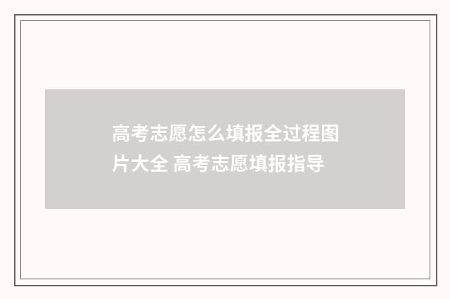 高考志愿怎么填报全过程图片大全 高考志愿填报指导