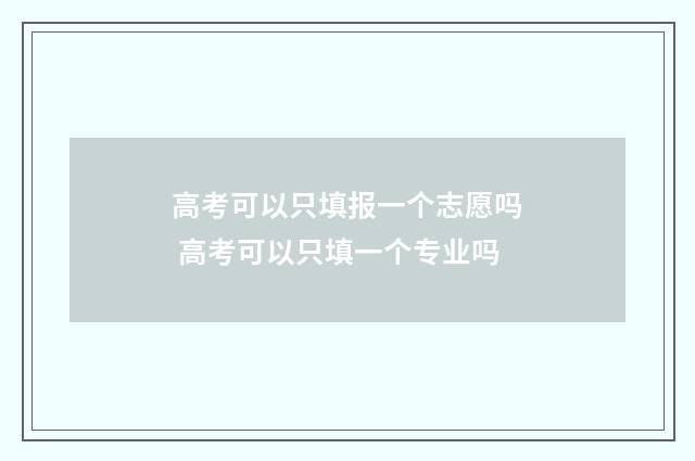 高考可以只填报一个志愿吗 高考可以只填一个专业吗