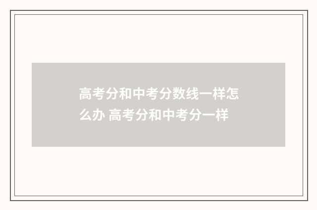 高考分和中考分数线一样怎么办 高考分和中考分一样