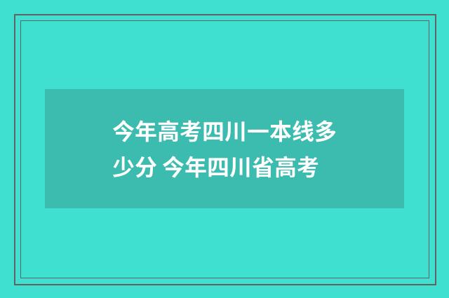 今年高考四川一本线多少分 今年四川省高考