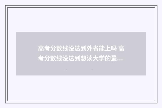 高考分数线没达到外省能上吗 高考分数线没达到想读大学的最低分数线怎么办