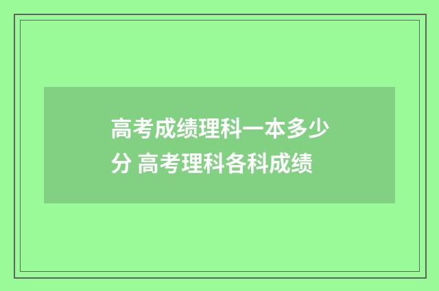 高考成绩理科一本多少分 高考理科各科成绩