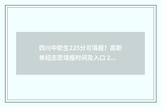 四川中职生225分可填报？高职单招志愿填报时间及入口 2021四川中职高考