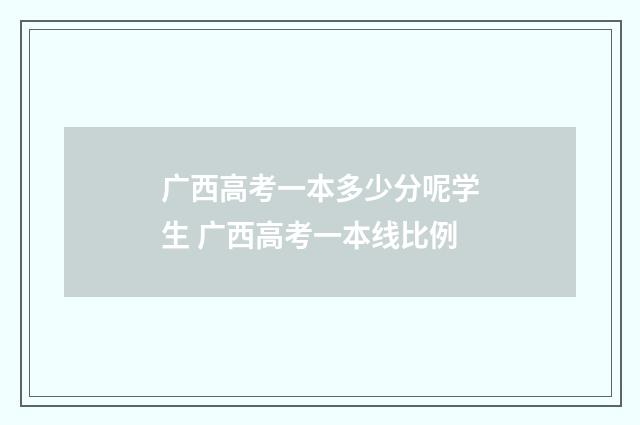 广西高考一本多少分呢学生 广西高考一本线比例