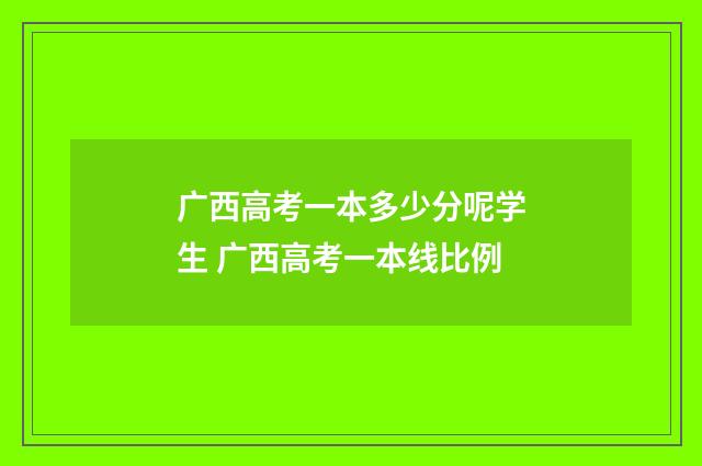 广西高考一本多少分呢学生 广西高考一本线比例