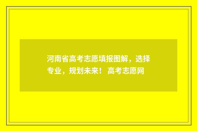 河南省高考志愿填报图解，选择专业，规划未来！ 高考志愿网